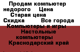 Продам компьютер, недорого! › Цена ­ 12 000 › Старая цена ­ 13 999 › Скидка ­ 10 - Все города Компьютеры и игры » Настольные компьютеры   . Краснодарский край